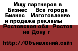 Ищу партнеров в Бизнес  - Все города Бизнес » Изготовление и продажа рекламы   . Ростовская обл.,Ростов-на-Дону г.